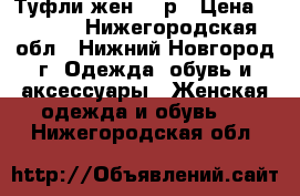 Туфли жен 38 р › Цена ­ 1 000 - Нижегородская обл., Нижний Новгород г. Одежда, обувь и аксессуары » Женская одежда и обувь   . Нижегородская обл.